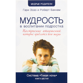 Мудрость в воспитании подростка (Система “Тихая ночь”, книга 6) Серия «Мудрые родители»