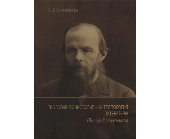 Теология, социология и антропология литературы. Вокруг Достоевского, Владислав Бачинин