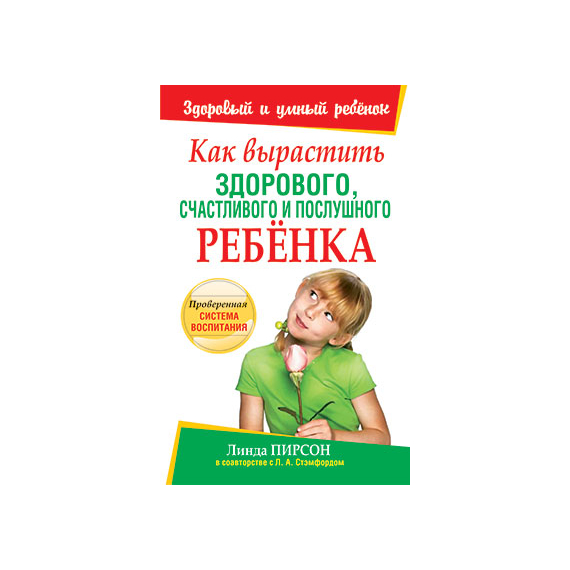 Как вырастить здорового, счастливого и послушного ребёнка Серия «Здоровый и умный ребёнок»