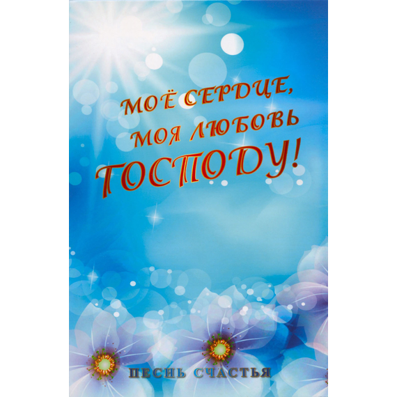 Мое сердце,моя любовь Господу! Песенный сборник