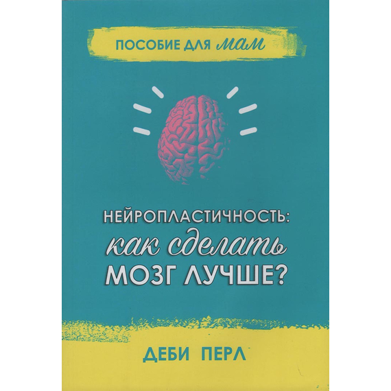 Нейропластичность: как сделать мозг лучше? Пособие для мам