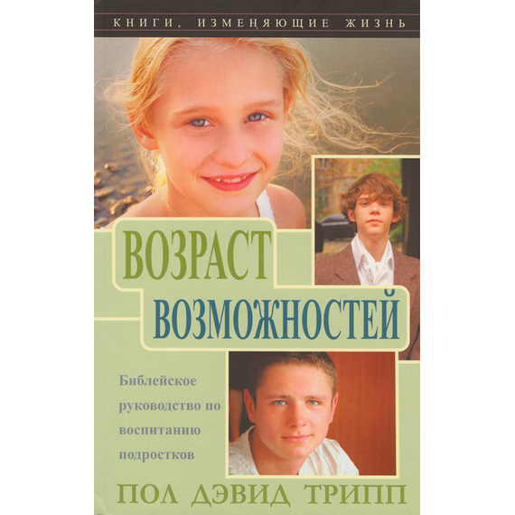 Возраст возможностей. Библейское руководство по воспитанию подростков